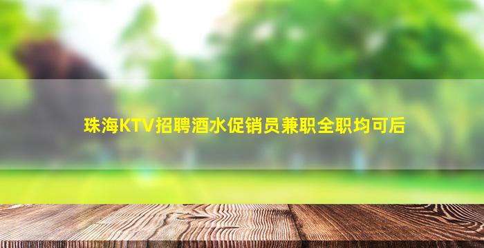 珠海KTV招聘酒水促销员兼职全职均可后